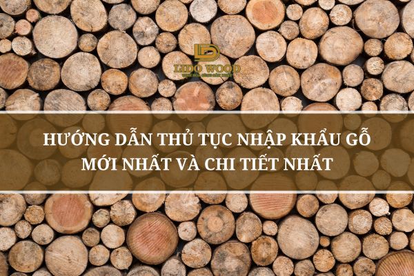 Hướng dẫn thủ tục nhập khẩu gỗ mới nhất và chi tiết nhất