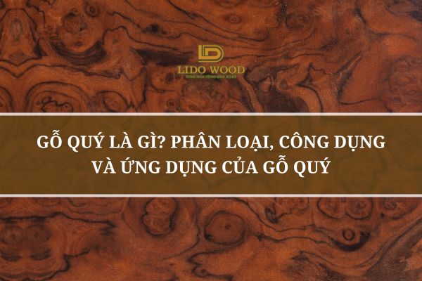 Gỗ Quý Là Gì? Phân Loại, Công Dụng Và Ứng Dụng Của Gỗ Quý