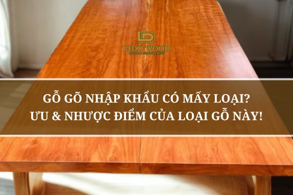 Gỗ Gõ Nhập Khẩu Có Mấy Loại? Ưu & Nhược Điểm Của Loại Gỗ Này!