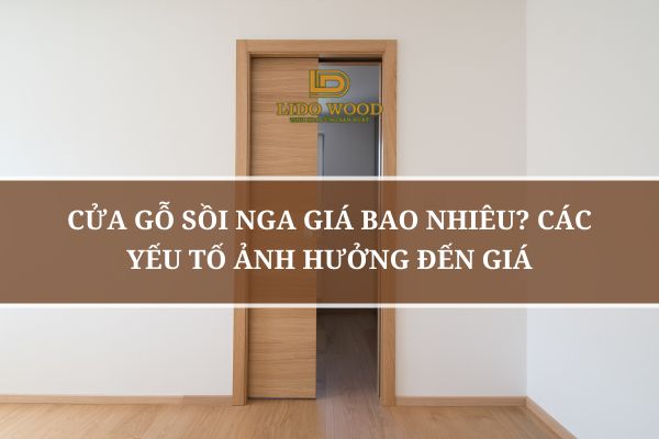 Cửa Gỗ Sồi Nga Giá Bao Nhiêu? Các Yếu Tố Ảnh Hưởng Đến Giá