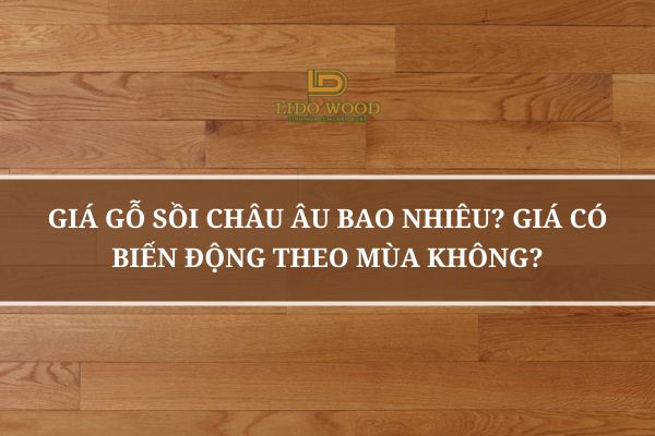 Giá Gỗ Sồi Châu Âu Bao Nhiêu? Giá Có Biến Động Theo Mùa Không?