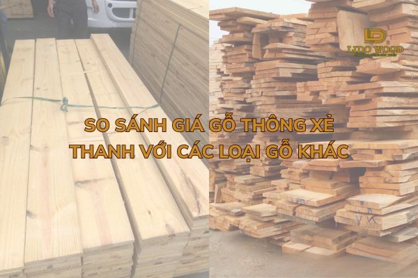 So sánh giá gỗ thông xẻ thanh với các loại gỗ khác