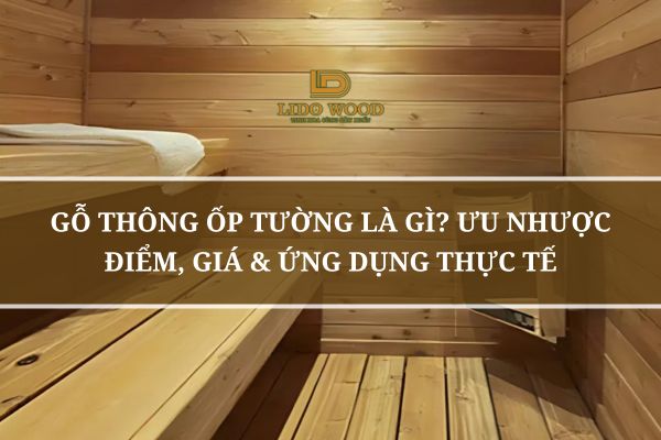 Gỗ Thông Ốp Tường Là Gì? Ưu Nhược Điểm, Giá & Ứng Dụng Thực Tế