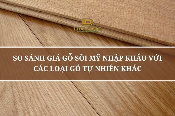 So Sánh Giá Gỗ Sồi Mỹ Nhập Khẩu Với Các Loại Gỗ Tự Nhiên Khác