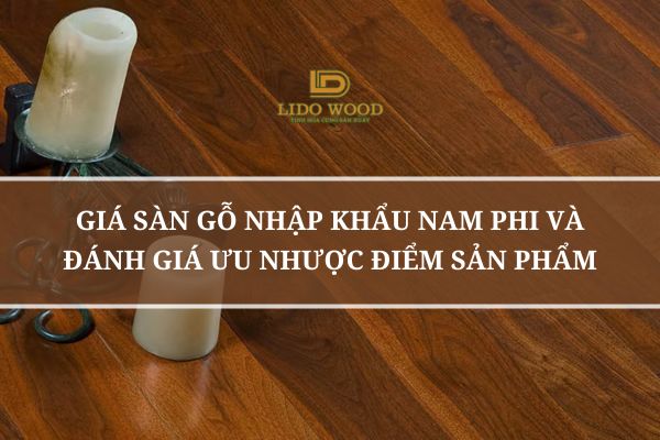 Giá Sàn Gỗ Nhập Khẩu Nam Phi Và Đánh Giá Ưu Nhược Điểm Sản Phẩm