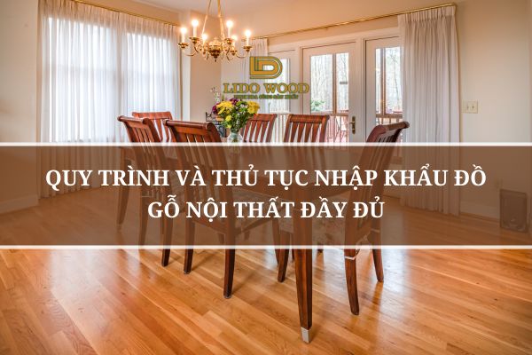 Quy Trình Và Thủ Tục Nhập Khẩu Đồ Gỗ Nội Thất Đầy Đủ