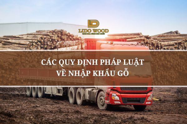 Các Quy Định Pháp Luật Về Nhập Khẩu Gỗ