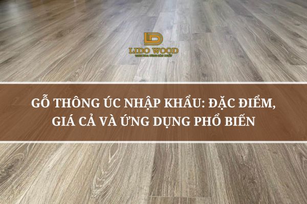 Gỗ Thông Úc Nhập Khẩu: Đặc Điểm, Giá Cả Và Ứng Dụng Phổ Biến