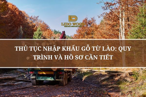 Thủ Tục Nhập Khẩu Gỗ Từ Lào: Quy Trình Và Hồ Sơ Cần Tiết