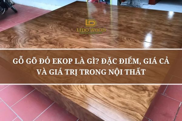 Gỗ Gõ Đỏ Ekop Là Gì? Đặc Điểm, Giá Cả Và Giá Trị Trong Nội Thất