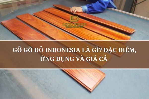 Gỗ Gõ Đỏ Indonesia Là Gì? Đặc Điểm, Ứng Dụng Và Giá Cả