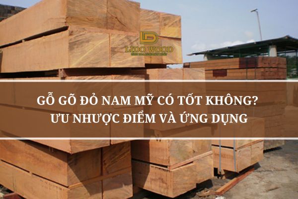 Gỗ Gõ Đỏ Nam Mỹ Có Tốt Không? Ưu Nhược Điểm Và Ứng Dụng