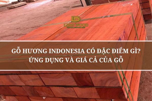 Gỗ Hương Indonesia Có Đặc Điểm Gì? Ứng Dụng Và Giá Cả Của Gỗ