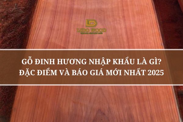 Gỗ Đinh Hương Nhập Khẩu Là Gì? Đặc Điểm Và Báo Giá Mới Nhất 2025
