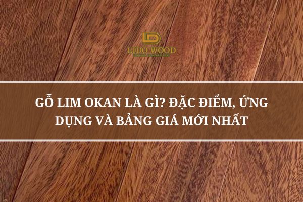 Gỗ Lim Okan Là Gì? Đặc Điểm, Ứng Dụng và Bảng Giá Mới Nhất