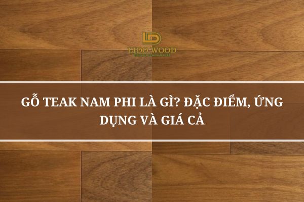 Gỗ Teak Nam Phi Là Gì? Đặc Điểm, Ứng Dụng Và Giá Cả