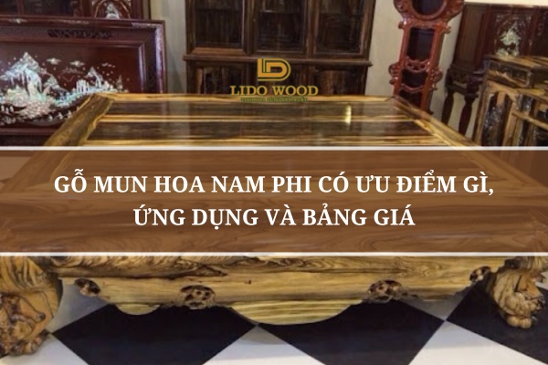 Gỗ Mun Hoa Nam Phi Có Ưu Điểm Gì, Ứng Dụng và Bảng Giá