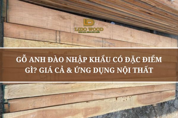 Gỗ Anh Đào Nhập Khẩu Có Đặc Điểm Gì? Giá Cả & Ứng Dụng Nội Thất