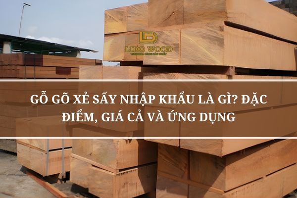 Gỗ Gõ Xẻ Sấy Nhập Khẩu Là Gì? Đặc Điểm, Giá Cả Và Ứng Dụng