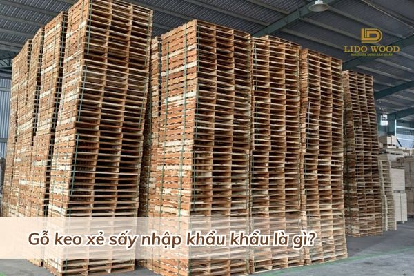 Gỗ keo xẻ sấy nhập khẩu khẩu là gì?