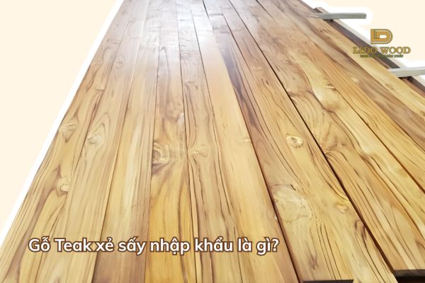 Gỗ Teak xẻ sấy nhập khẩu là gì?