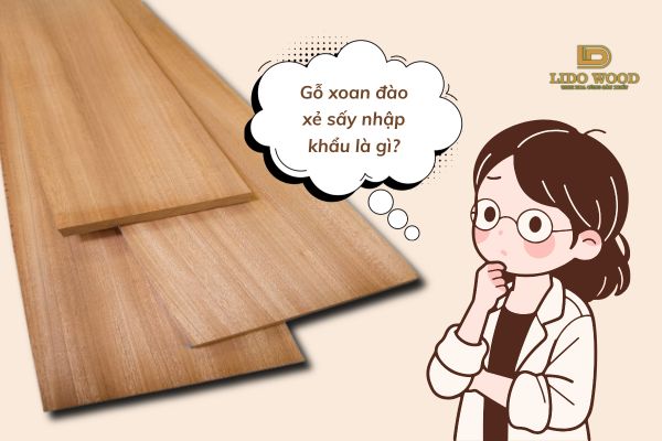 Gỗ xoan đào xẻ sấy nhập khẩu là gì?