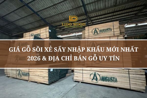 Giá Gỗ Sồi Xẻ Sấy Nhập Khẩu Mới Nhất 2026 & Địa Chỉ Bán Gỗ Uy Tín