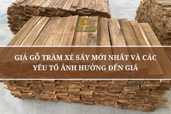 Giá Gỗ Tràm Xẻ Sấy Mới Nhất Và Các Yếu Tố Ảnh Hưởng Đến Giá