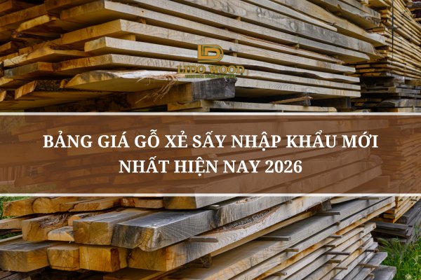 Bảng Giá Gỗ Xẻ Sấy Nhập Khẩu Mới Nhất Hiện Nay 2026