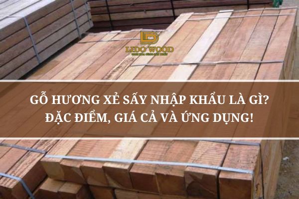 Gỗ Hương Xẻ Sấy Nhập Khẩu Là Gì? Đặc Điểm, Giá Cả Và Ứng Dụng!