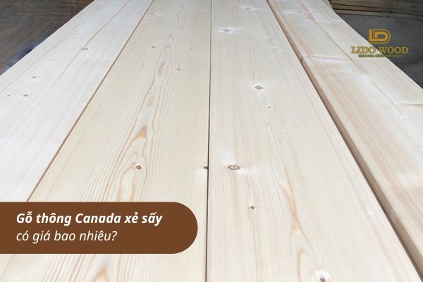 Gỗ thông xẻ sấy Canada có giá bao nhiêu?