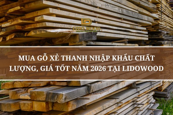 Mua Gỗ Xẻ Thanh Nhập Khẩu Chất Lượng, Giá Tốt Năm 2026 Tại Lidowood